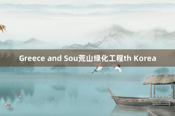 Greece and Sou荒山绿化工程th Korea